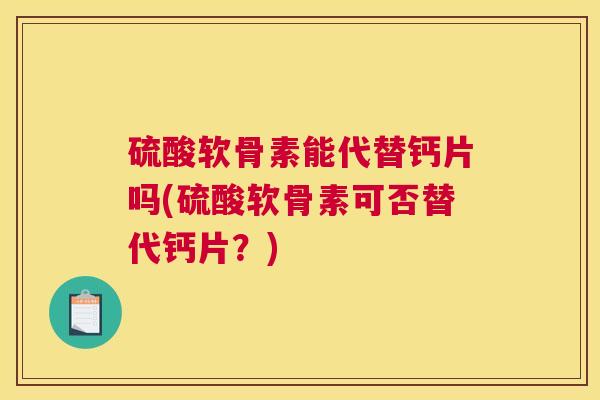 硫酸软骨素能代替钙片吗(硫酸软骨素可否替代钙片？)
