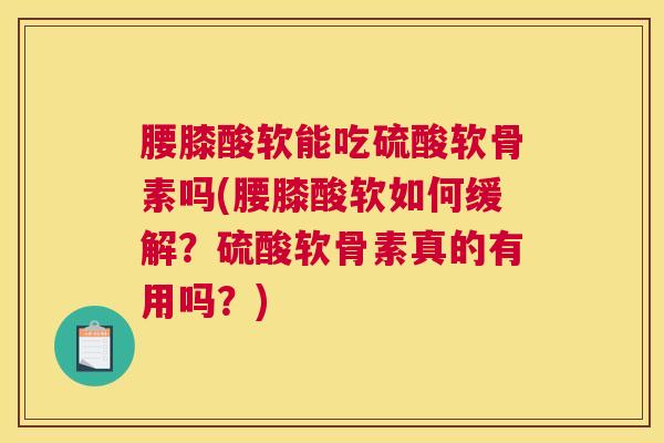 腰膝酸软能吃硫酸软骨素吗(腰膝酸软如何缓解?硫酸软骨素真的有用吗?) 腰膝酸软能吃硫酸软骨素吗(腰膝酸软如何缓解?硫酸软骨素真的有用吗?)
