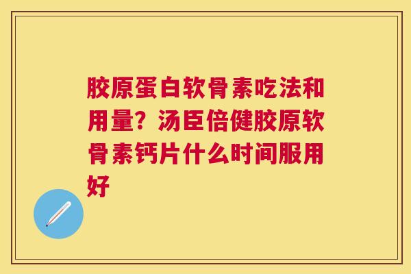 胶原蛋白软骨素吃法和用量？汤臣倍健胶原软骨素钙片什么时间服用好