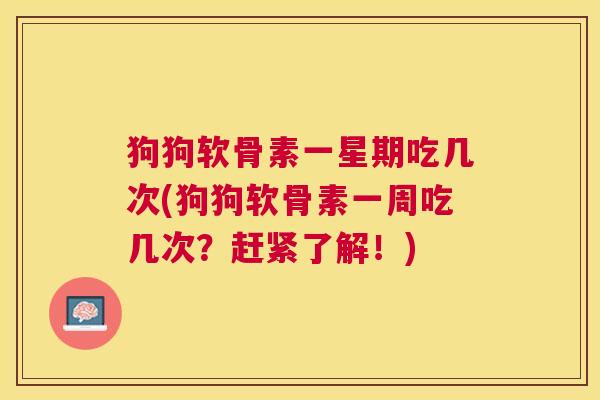 狗狗软骨素一星期吃几次(狗狗软骨素一周吃几次？赶紧了解！)
