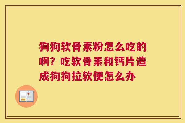 狗狗软骨素粉怎么吃的啊?吃软骨素和钙片造成狗狗拉软便怎么办