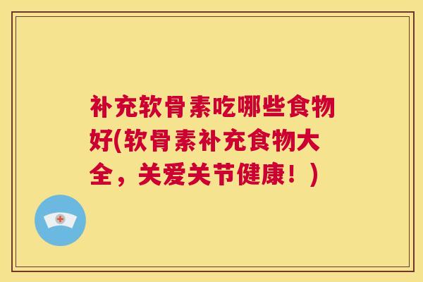 补充软骨素吃哪些食物好(软骨素补充食物大全，关爱关节健康！)