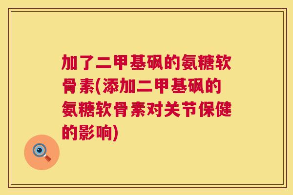 加了二甲基砜的氨糖软骨素(添加二甲基砜的氨糖软骨素对关节保健的影响)