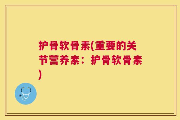 护骨软骨素(重要的关节营养素：护骨软骨素)