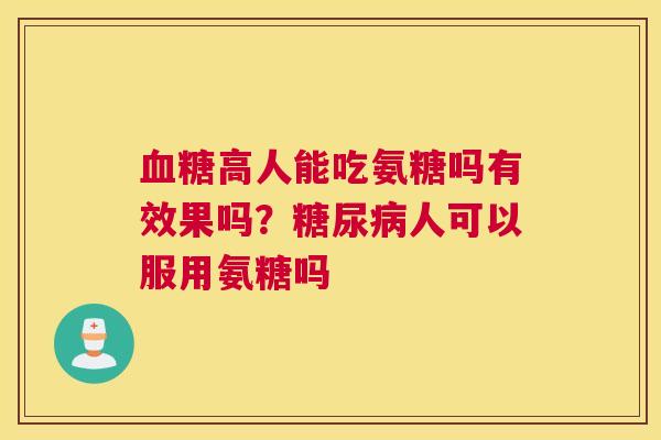 血糖高人能吃氨糖吗有效果吗？糖尿病人可以服用氨糖吗