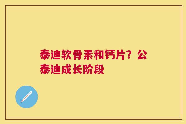 泰迪软骨素和钙片？公泰迪成长阶段