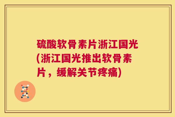 硫酸软骨素片浙江国光(浙江国光推出软骨素片，缓解关节疼痛)