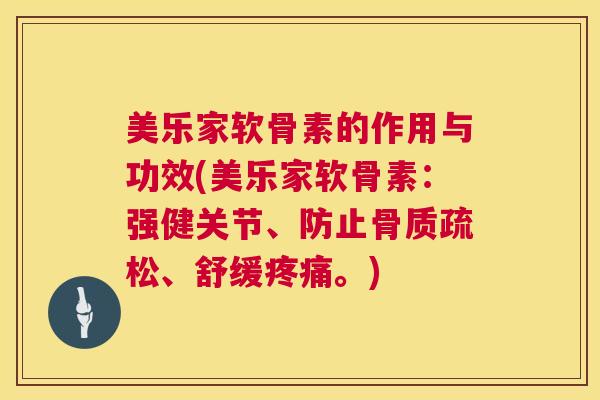 美乐家软骨素的作用与功效(美乐家软骨素：强健关节、防止骨质疏松、舒缓疼痛。)