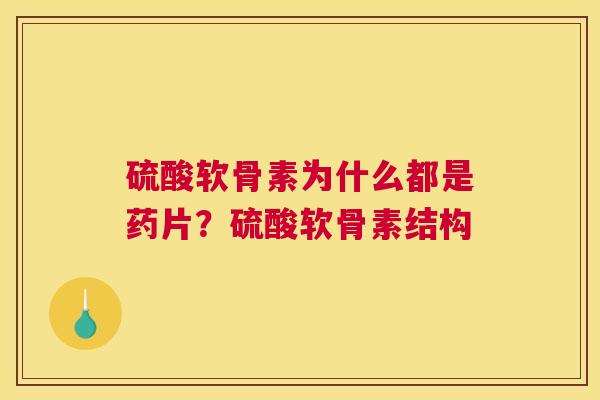 硫酸软骨素为什么都是药片？硫酸软骨素结构