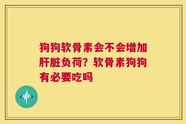 狗狗软骨素会不会增加肝脏负荷？软骨素狗狗有必要吃吗