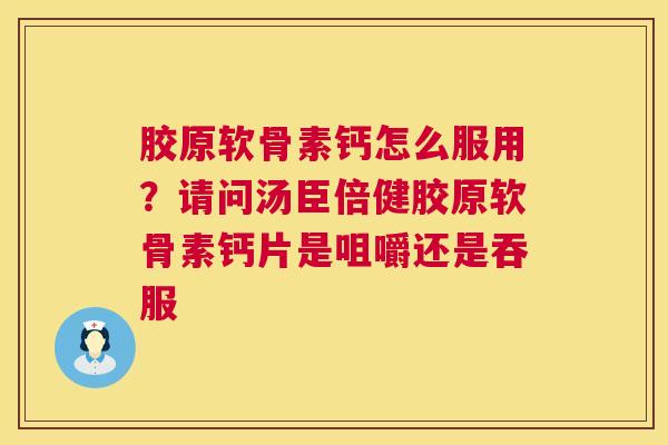 胶原软骨素钙怎么服用？请问汤臣倍健胶原软骨素钙片是咀嚼还是吞服