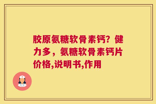 胶原氨糖软骨素钙？健力多，氨糖软骨素钙片价格,说明书,作用