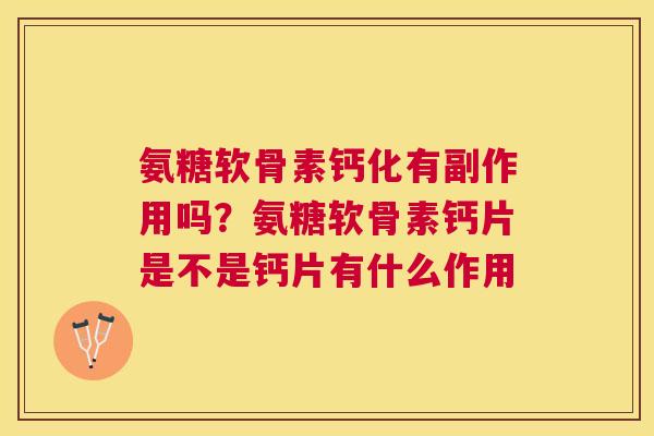 氨糖软骨素钙化有副作用吗？氨糖软骨素钙片是不是钙片有什么作用