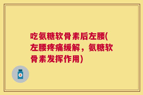 吃氨糖软骨素后左腰(左腰疼痛缓解，氨糖软骨素发挥作用)