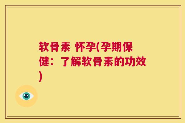 软骨素 怀孕(孕期保健：了解软骨素的功效)