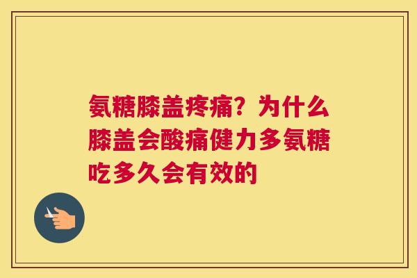氨糖膝盖疼痛？为什么膝盖会酸痛健力多氨糖吃多久会有效的