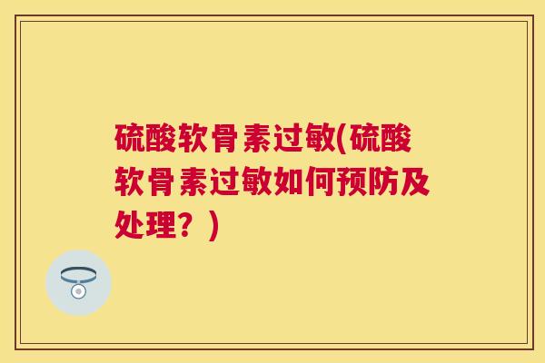 硫酸软骨素过敏(硫酸软骨素过敏如何预防及处理？)