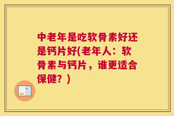 中老年是吃软骨素好还是钙片好(老年人：软骨素与钙片，谁更适合保健？)