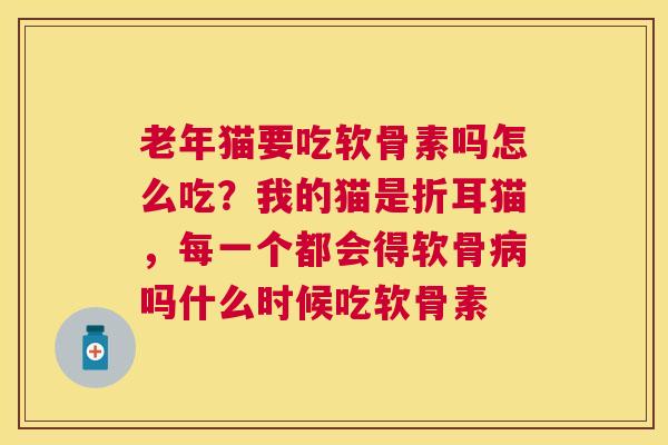 老年猫要吃软骨素吗怎么吃？我的猫是折耳猫，每一个都会得软骨病吗什么时候吃软骨素