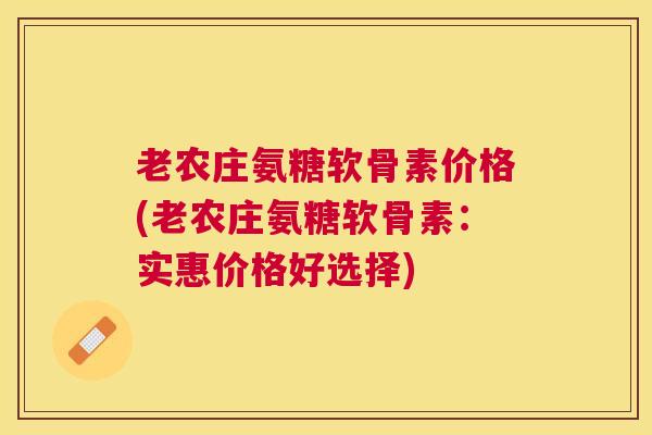 老农庄氨糖软骨素价格(老农庄氨糖软骨素：实惠价格好选择)