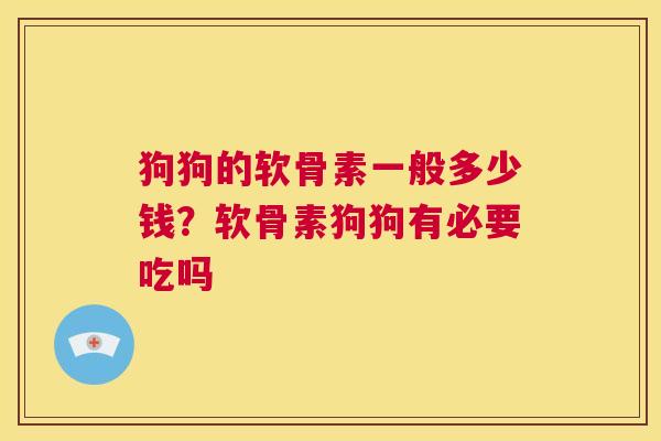 狗狗的软骨素一般多少钱？软骨素狗狗有必要吃吗