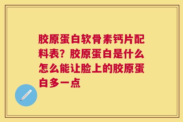 胶原蛋白软骨素钙片配料表？胶原蛋白是什么怎么能让脸上的胶原蛋白多一点
