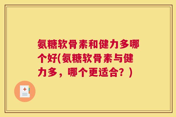 氨糖软骨素和健力多哪个好(氨糖软骨素与健力多，哪个更适合？)