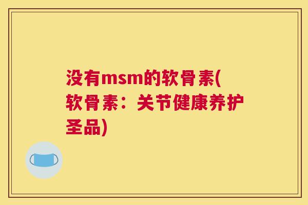 没有msm的软骨素(软骨素：关节健康养护圣品)