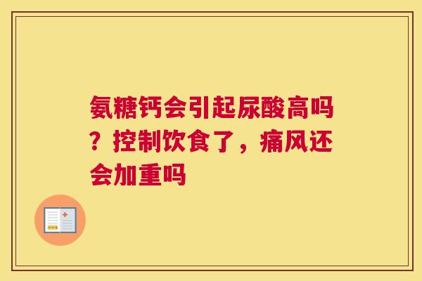 氨糖钙会引起尿酸高吗？控制饮食了，痛风还会加重吗