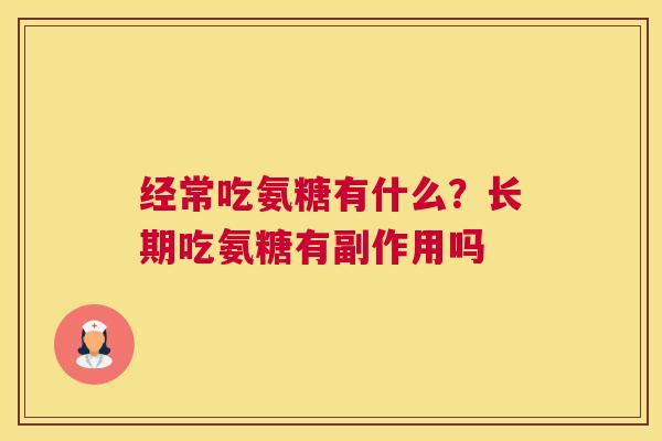 经常吃氨糖有什么？长期吃氨糖有副作用吗