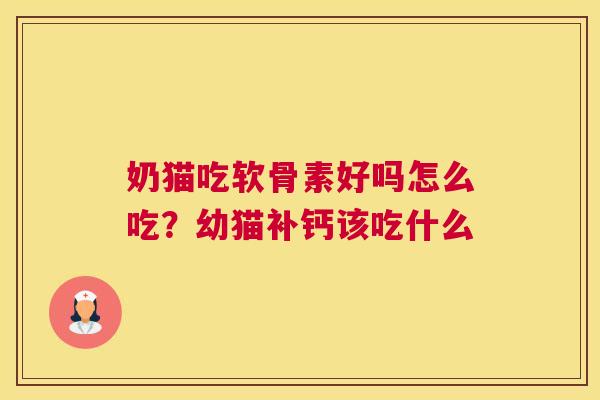 奶猫吃软骨素好吗怎么吃？幼猫补钙该吃什么