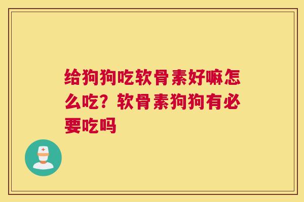 给狗狗吃软骨素好嘛怎么吃？软骨素狗狗有必要吃吗