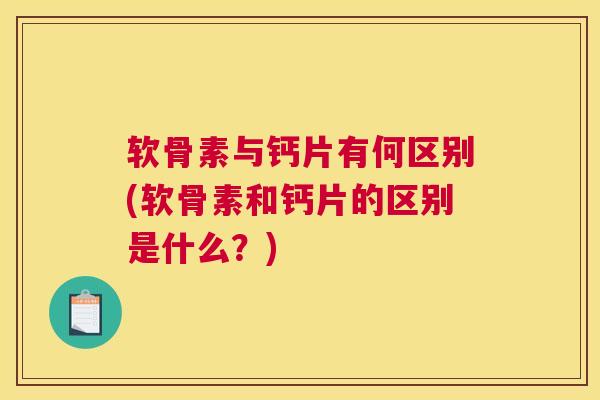软骨素与钙片有何区别(软骨素和钙片的区别是什么？)