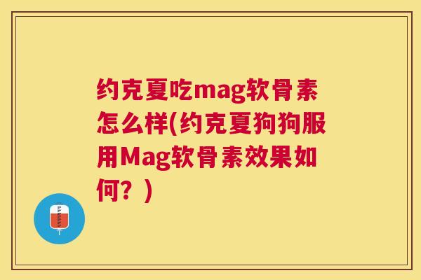约克夏吃mag软骨素怎么样(约克夏狗狗服用Mag软骨素效果如何？)