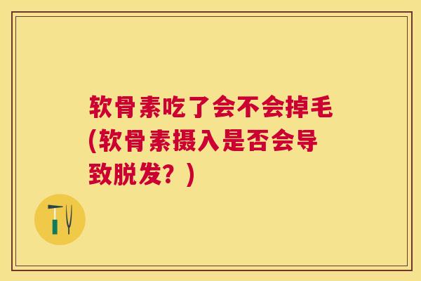 软骨素吃了会不会掉毛(软骨素摄入是否会导致脱发？)