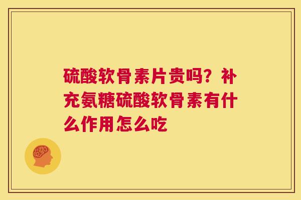 硫酸软骨素片贵吗？补充氨糖硫酸软骨素有什么作用怎么吃