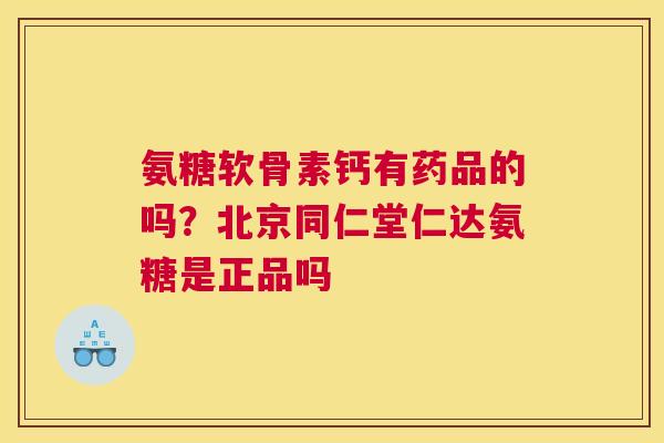 氨糖软骨素钙有药品的吗？北京同仁堂仁达氨糖是正品吗