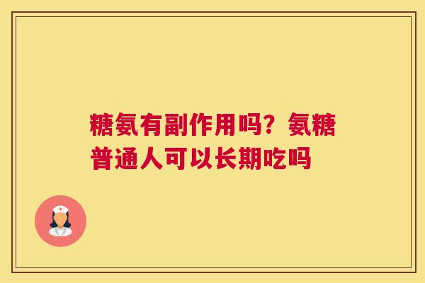 糖氨有副作用吗？氨糖普通人可以长期吃吗