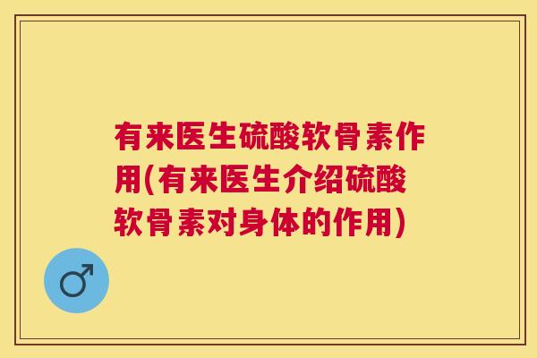 有来医生硫酸软骨素作用(有来医生介绍硫酸软骨素对身体的作用)