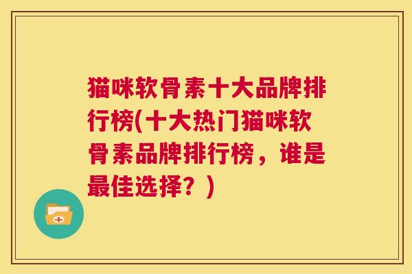 猫咪软骨素十大品牌排行榜(十大热门猫咪软骨素品牌排行榜，谁是最佳选择？)