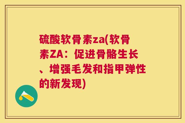 硫酸软骨素za(软骨素ZA：促进骨骼生长、增强毛发和指甲弹性的新发现)