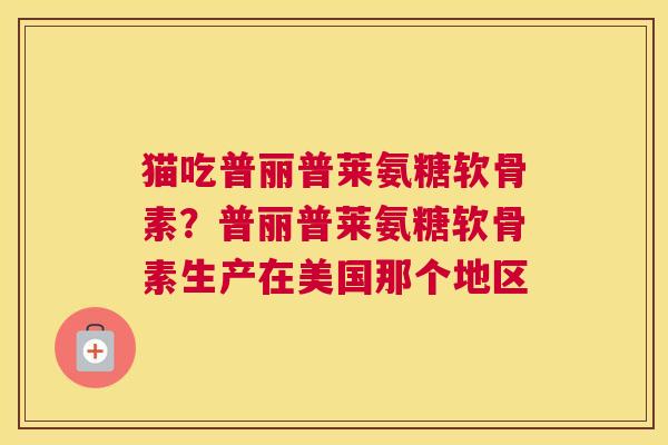 猫吃普丽普莱氨糖软骨素？普丽普莱氨糖软骨素生产在美国那个地区