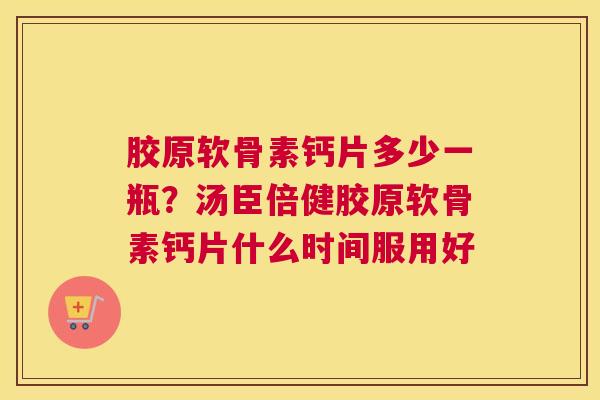 胶原软骨素钙片多少一瓶？汤臣倍健胶原软骨素钙片什么时间服用好