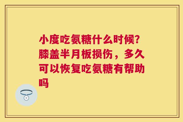 小度吃氨糖什么时候？膝盖损伤，多久可以恢复吃氨糖有帮助吗