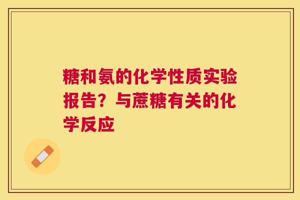 糖和氨的化学性质实验报告？与蔗糖有关的化学反应