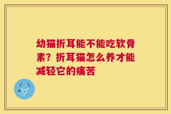 幼猫折耳能不能吃软骨素？折耳猫怎么养才能减轻它的痛苦
