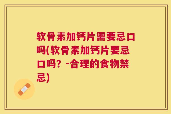 软骨素加钙片需要忌口吗(软骨素加钙片要忌口吗？-合理的食物禁忌)