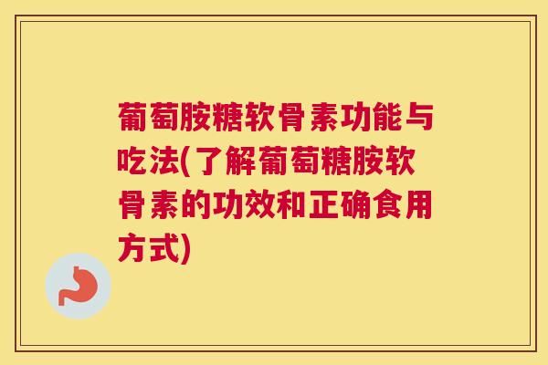 葡萄胺糖软骨素功能与吃法(了解葡萄糖胺软骨素的功效和正确食用方式) 葡萄胺糖软骨素功能与吃法(了解葡萄糖胺软骨素的功效和正确食用方式)