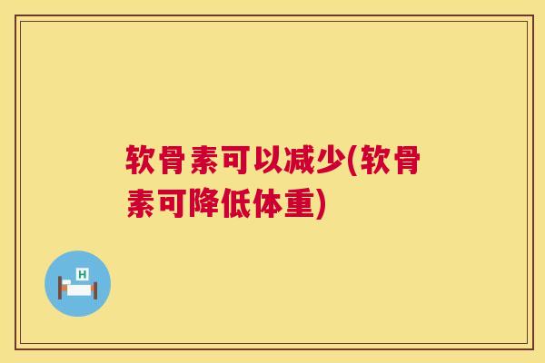 软骨素可以减少(软骨素可降低体重)