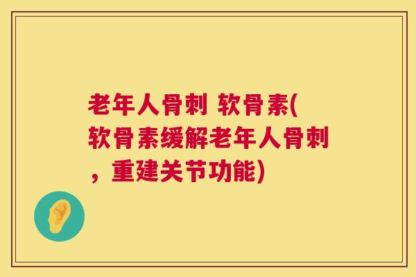 老年人骨刺 软骨素(软骨素缓解老年人骨刺，重建关节功能)